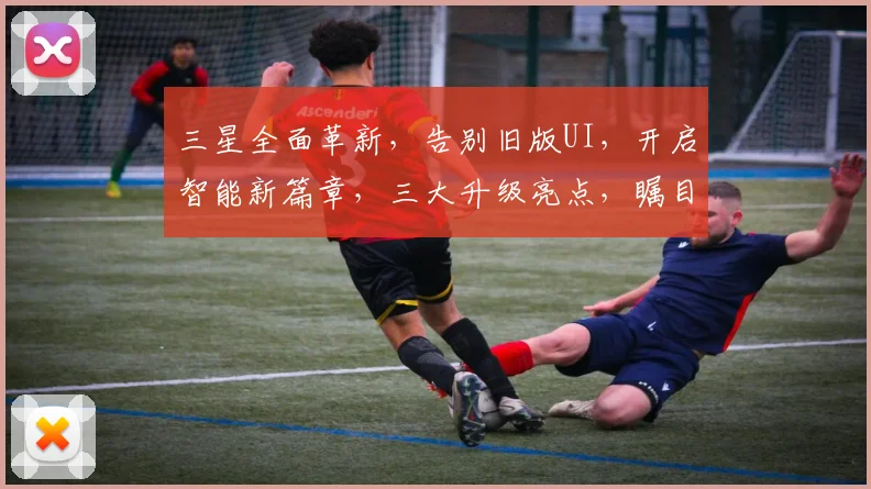 三星全面革新，告别旧版UI，开启智能新篇章，三大升级亮点，瞩目来袭