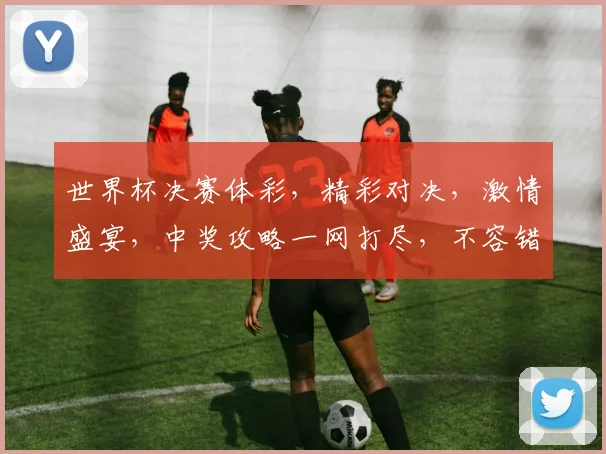 世界杯决赛体彩，精彩对决，激情盛宴，中奖攻略一网打尽，不容错过