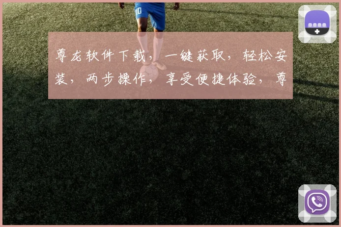 尊龙软件下载，一键获取，轻松安装，两步操作，享受便捷体验，尊享无忧服务