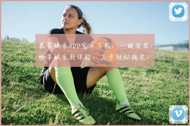 慕星娱乐app官方下载，一键安装，畅享娱乐新体验，三步轻松搞定，不容错过