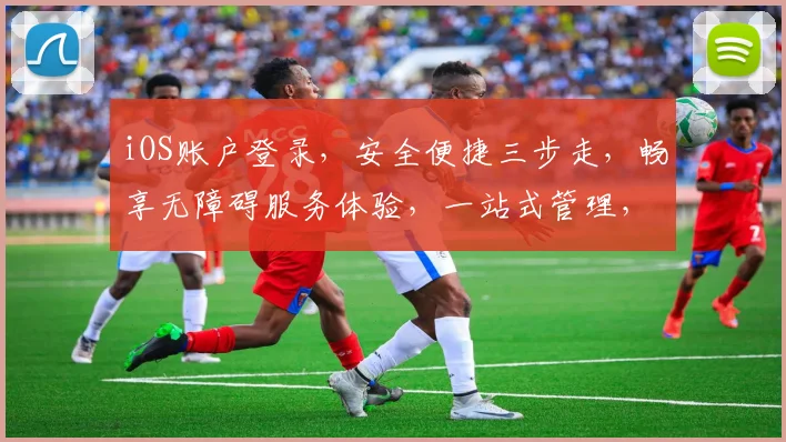 iOS账户登录，安全便捷三步走，畅享无障碍服务体验，一站式管理，轻松登录无忧